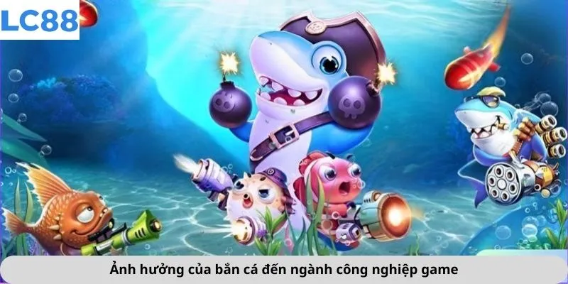 Ảnh hưởng của bắn cá đến ngành công nghiệp game