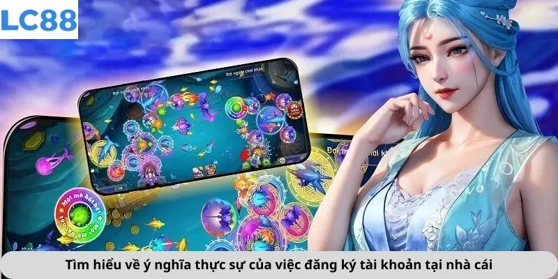 Tìm hiểu về ý nghĩa thực sự của việc đăng ký tài khoản tại nhà cái